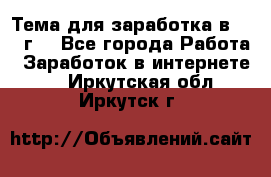 Тема для заработка в 2016 г. - Все города Работа » Заработок в интернете   . Иркутская обл.,Иркутск г.